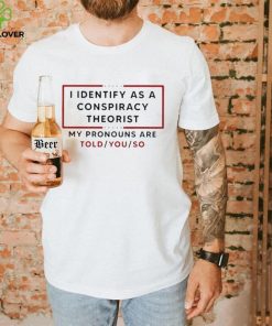 Trendy I identify as a conspiracy theorist my pronouns are told you so hoodie, sweater, longsleeve, shirt v-neck, t-shirt