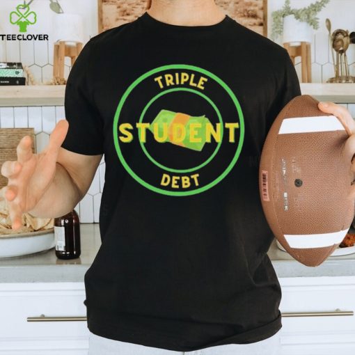 Triple Student Debt T Shirts