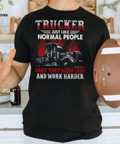 Trucker Just Like Normal People Only They Sleep Less And Work Harder Trucker Classic T Shirt