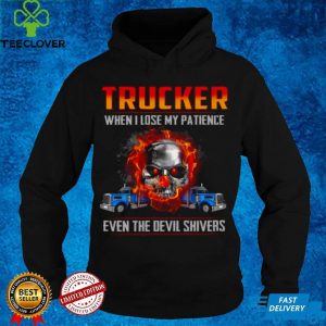 Trucker when i lose my patience even the devil shivers shirt