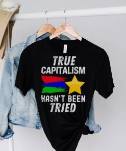 True capitalism hasn’t been tried shirt