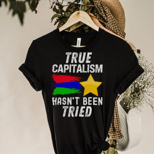 True capitalism hasn’t been tried hoodie, sweater, longsleeve, shirt v-neck, t-shirt