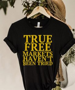 True free markets haven’t been tried hoodie, sweater, longsleeve, shirt v-neck, t-shirt