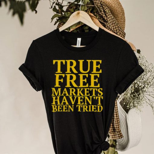 True free markets haven’t been tried hoodie, sweater, longsleeve, shirt v-neck, t-shirt