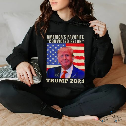 Trump 2024 America’s Favorite Convicted Felon American Flag T hoodie, sweater, longsleeve, shirt v-neck, t-shirt