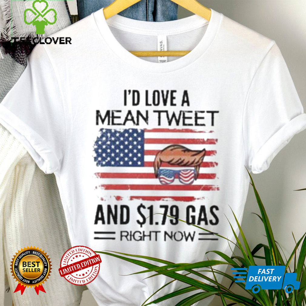 Trump 2024 I’d Love A Mean Tweet And $1.79 Gas Right Now Shirt