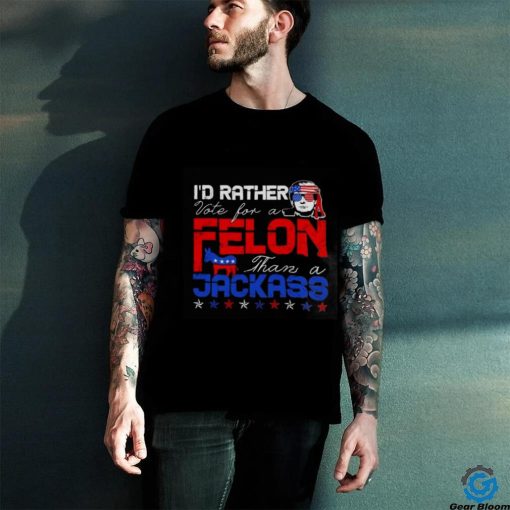 Trump 2024 I’d Rather Vote For Felon Than A Jackass T hoodie, sweater, longsleeve, shirt v-neck, t-shirt