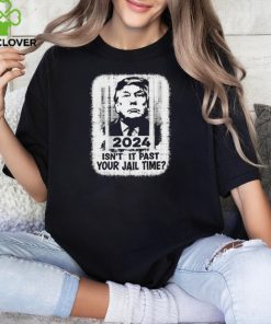 Trump 2024 Isn’t It Past Your Jail Time Funny Sarcastic Quote Shirt