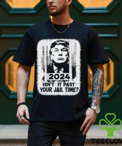 Trump 2024 Isn’t It Past Your Jail Time Funny Sarcastic Quote Shirt