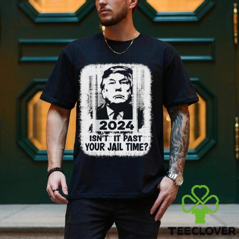 Trump 2024 Isn’t It Past Your Jail Time Funny Sarcastic Quote Shirt Trump 2024 Isn’t It Past Your Jail Time Funny Sarcastic Quote Shirt