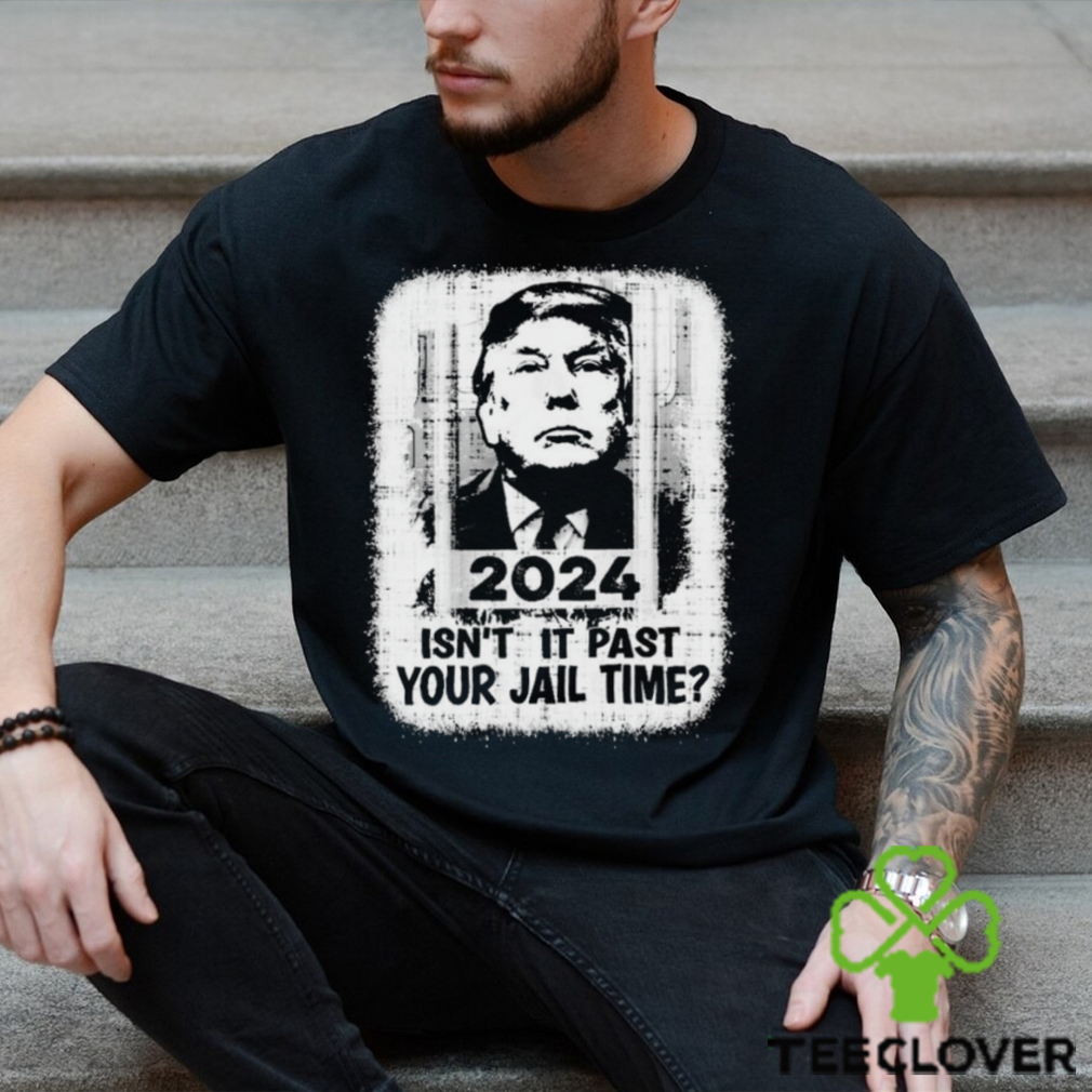 Trump 2024 Isn’t It Past Your Jail Time Funny Sarcastic Quote Shirt Trump 2024 Isn’t It Past Your Jail Time Funny Sarcastic Quote Shirt