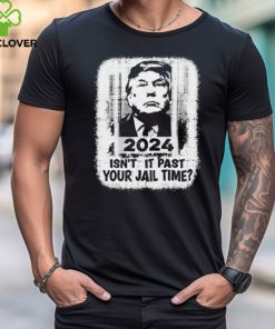 Trump 2024 Isn’t It Past Your Jail Time Funny Sarcastic Quote Shirt