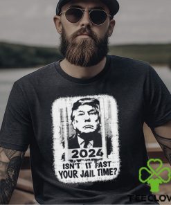 Trump 2024 Isn’t It Past Your Jail Time Funny Sarcastic Quote Shirt