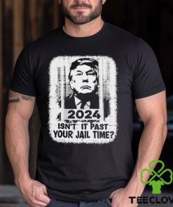 Trump 2024 Isn’t It Past Your Jail Time Funny Sarcastic Quote Shirt