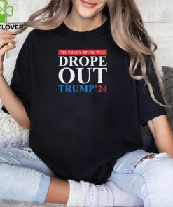 Trump 2024 My Truly Rival Was Drop Out T shirt