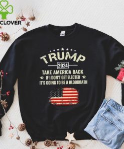 Trump 2024 Take America Back If I Don’t Get Elected It’s Going To Be A Bloodbath Shirt