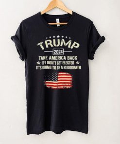 Trump 2024 Take America Back If I Don’t Get Elected It’s Going To Be A Bloodbath Shirt