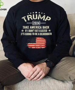 Trump 2024 Take America Back If I Don’t Get Elected It’s Going To Be A Bloodbath Shirt