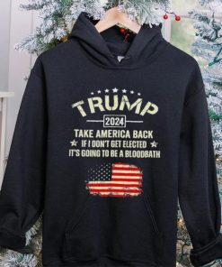 Trump 2024 Take America Back If I Don’t Get Elected It’s Going To Be A Bloodbath Shirt