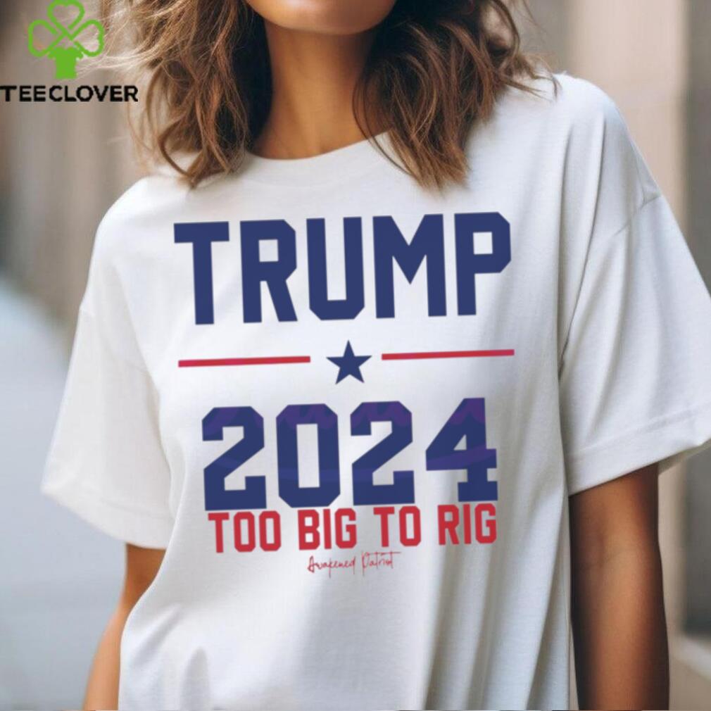 Trump 2024 Too Big To Rig Awakened Patriot shirt Trump 2024 Too Big To Rig Awakened Patriot shirt