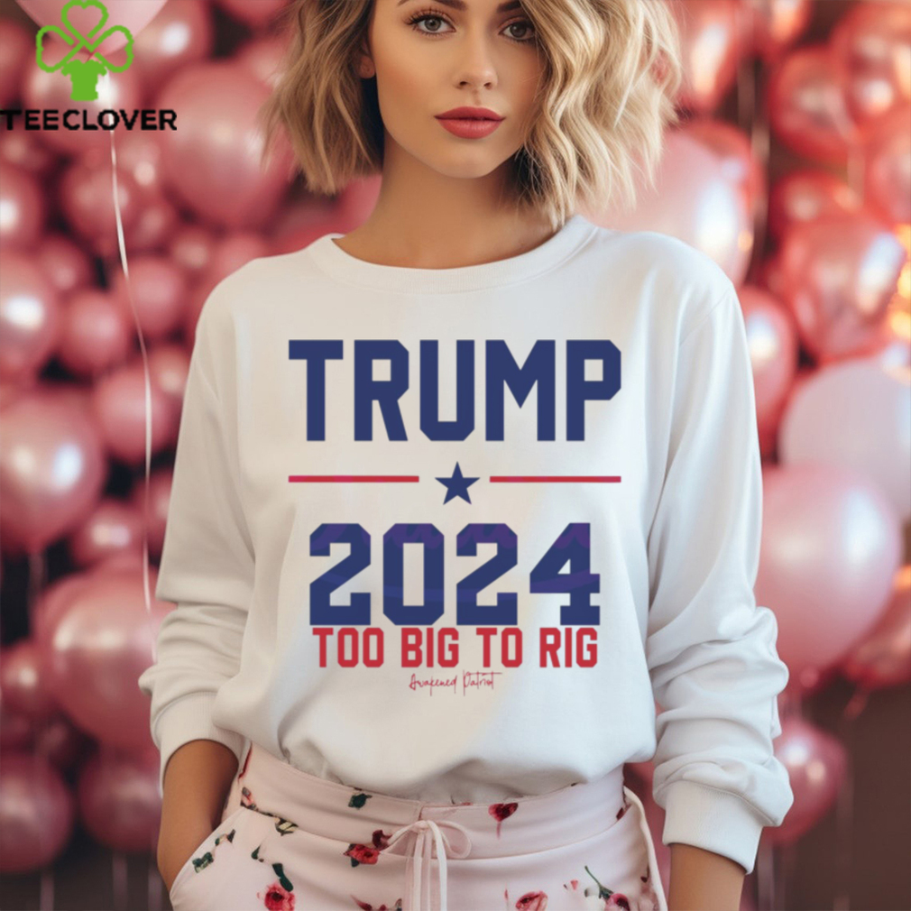 Trump 2024 Too Big To Rig Awakened Patriot shirt Trump 2024 Too Big To Rig Awakened Patriot shirt