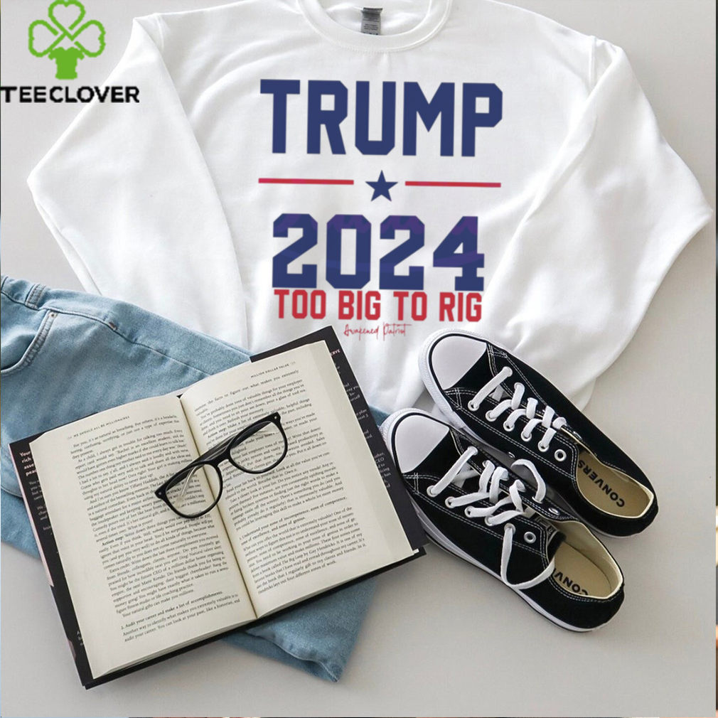 Trump 2024 Too Big To Rig Awakened Patriot shirt Trump 2024 Too Big To Rig Awakened Patriot shirt