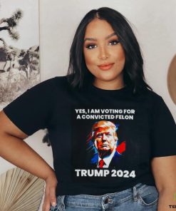 Trump 2024 Yes I Am Voting For A Convicted Felon Shirt