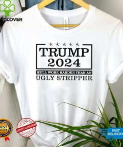 Trump 2024 he’ll work harder than an ugly stripper shirt