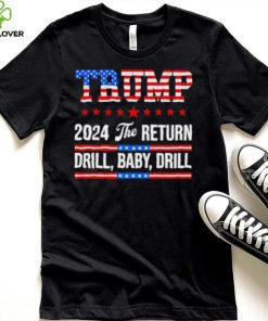 Trump 24 Drill Baby Drill 2024 The Return shirt