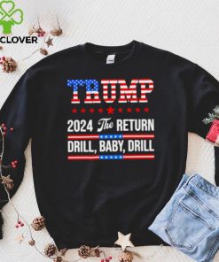 Trump 24 Drill Baby Drill 2024 The Return hoodie, sweater, longsleeve, shirt v-neck, t-shirt