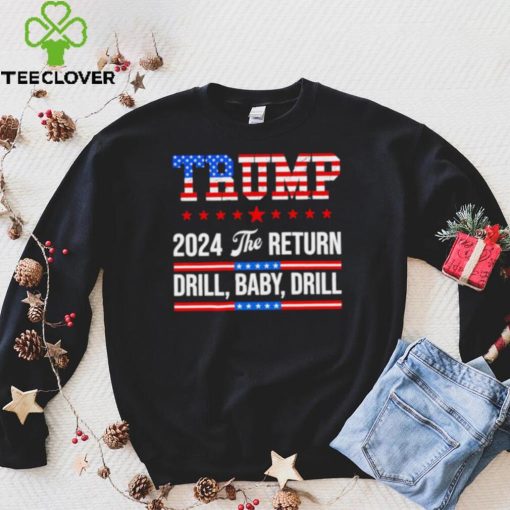 Trump 24 Drill Baby Drill 2024 The Return hoodie, sweater, longsleeve, shirt v-neck, t-shirt