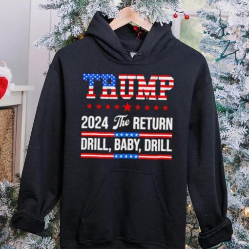 Trump 24 Drill Baby Drill 2024 The Return hoodie, sweater, longsleeve, shirt v-neck, t-shirt