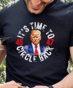 Trump 45 47 its time to circle back shirt