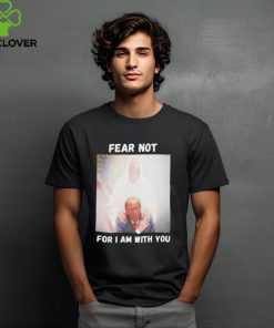 Trump And Jesus Fear Not For I Am With You Shirt