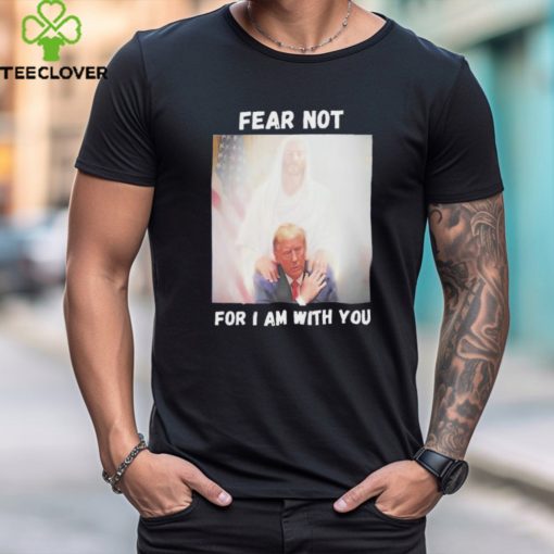 Trump And Jesus Fear Not For I Am With You Shirt