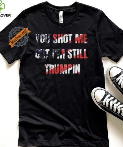 Trump Assassination Attempt You Shot me But I’m Still Trumpin Shirt