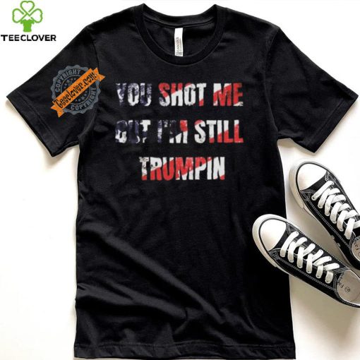 Trump Assassination Attempt You Shot me But I’m Still Trumpin Shirt