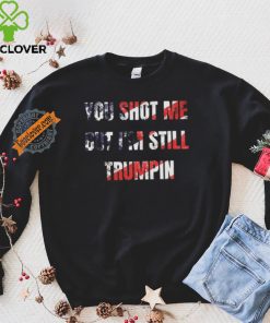 Trump Assassination Attempt You Shot me But I’m Still Trumpin Shirt