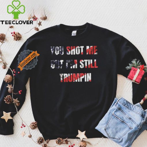 Trump Assassination Attempt You Shot me But I’m Still Trumpin Shirt