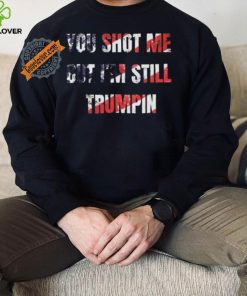 Trump Assassination Attempt You Shot me But I’m Still Trumpin Shirt