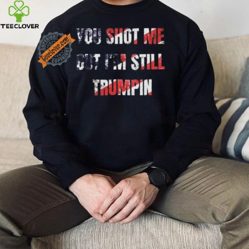 Trump Assassination Attempt You Shot me But I’m Still Trumpin Shirt
