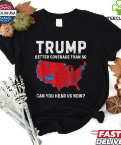 Trump Better Coverage Than 5G Can You Hear us Now T Shirt
