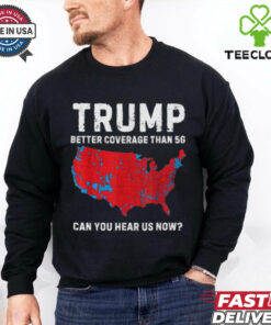 Trump Better Coverage Than 5G Can You Hear us Now T Shirt 1 Trump Better Coverage Than 5G Can You Hear us Now T Shirt