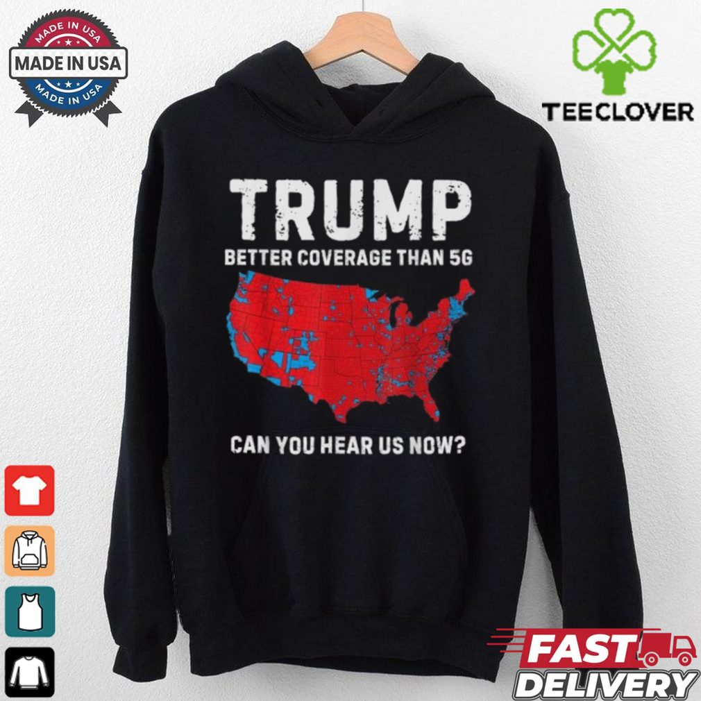 Trump Better Coverage Than 5G Can You Hear us Now T Shirt Trump Better Coverage Than 5G Can You Hear us Now T Shirt