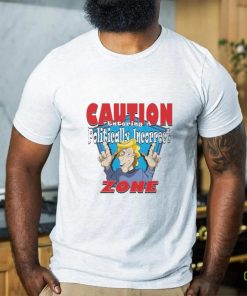 Trump CAUTION Entering A Politically Incorrect ZONE T Shirt