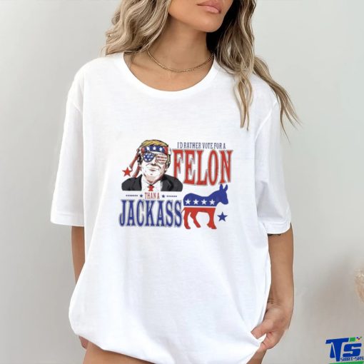 Trump Convicted Felon I’d ather Vote For A Felon Than A JackAss T Shirt