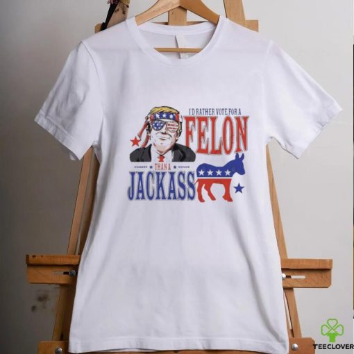 Trump Convicted Felon I’d ather Vote For A Felon Than A JackAss T Shirt