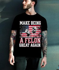 Trump Conviction 2024 Make Being a Felon Great Again Shirt