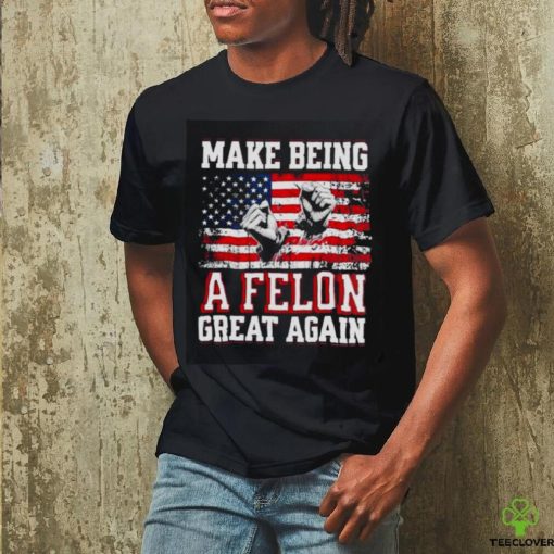 Trump Conviction 2024 Make Being a Felon Great Again hoodie, sweater, longsleeve, shirt v-neck, t-shirt