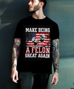 Trump Conviction 2024 Make Being a Felon Great Again hoodie, sweater, longsleeve, shirt v-neck, t-shirt